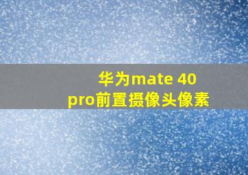 华为mate 40 pro前置摄像头像素